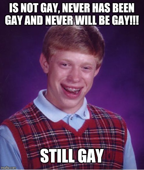Bad Luck Brian | IS NOT GAY, NEVER HAS BEEN GAY AND NEVER WILL BE GAY!!! STILL GAY | image tagged in memes,bad luck brian | made w/ Imgflip meme maker