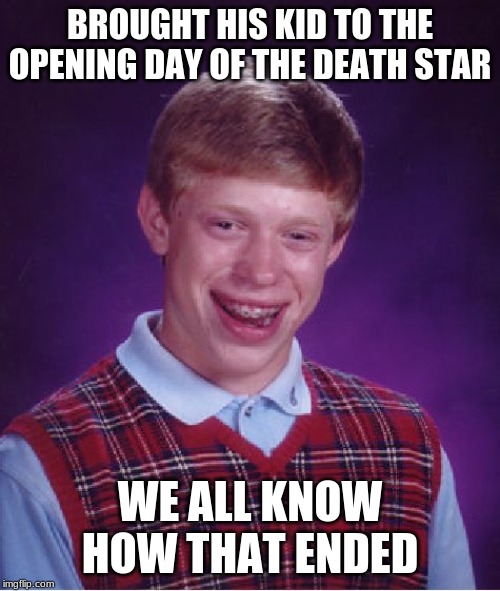 Bad Luck Brian | BROUGHT HIS KID TO THE OPENING DAY OF THE DEATH STAR; WE ALL KNOW HOW THAT ENDED | image tagged in memes,bad luck brian | made w/ Imgflip meme maker