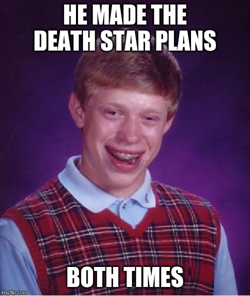 Bad Luck Brian | HE MADE THE DEATH STAR PLANS; BOTH TIMES | image tagged in memes,bad luck brian | made w/ Imgflip meme maker