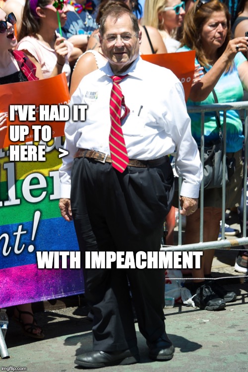 jerry nadler | I'VE HAD IT
UP TO HERE    >; WITH IMPEACHMENT | image tagged in jerry nadler | made w/ Imgflip meme maker