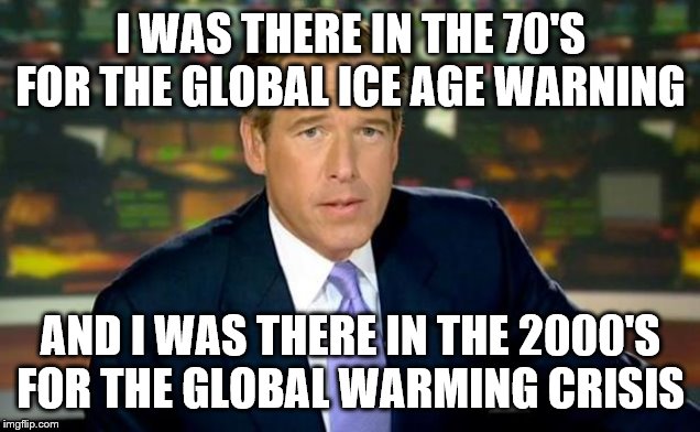 Brian Williams Was There Meme | I WAS THERE IN THE 70'S FOR THE GLOBAL ICE AGE WARNING; AND I WAS THERE IN THE 2000'S FOR THE GLOBAL WARMING CRISIS | image tagged in memes,brian williams was there | made w/ Imgflip meme maker