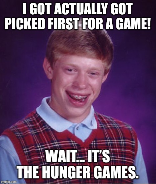 Bad Luck Brian Meme | I GOT ACTUALLY GOT PICKED FIRST FOR A GAME! WAIT... IT’S THE HUNGER GAMES. | image tagged in memes,bad luck brian | made w/ Imgflip meme maker