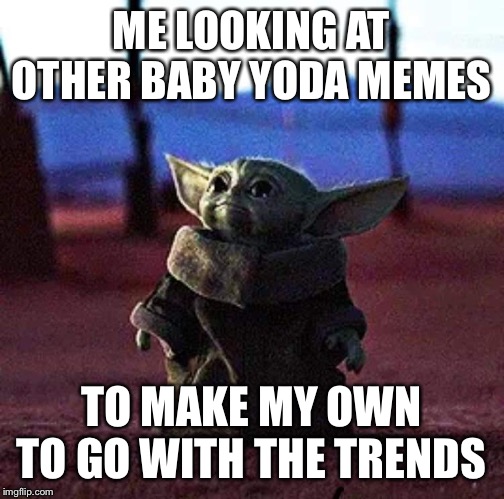 Baby Yoda | ME LOOKING AT OTHER BABY YODA MEMES; TO MAKE MY OWN TO GO WITH THE TRENDS | image tagged in baby yoda | made w/ Imgflip meme maker