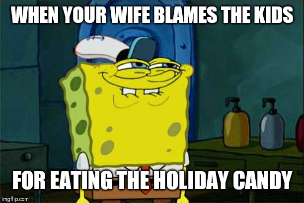 Don't You Squidward Meme | WHEN YOUR WIFE BLAMES THE KIDS; FOR EATING THE HOLIDAY CANDY | image tagged in memes,dont you squidward | made w/ Imgflip meme maker