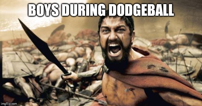 Sparta Leonidas | BOYS DURING DODGEBALL | image tagged in memes,sparta leonidas | made w/ Imgflip meme maker