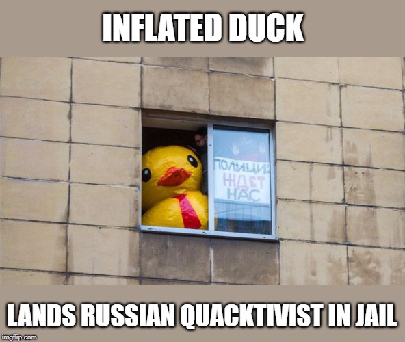 INFLATED DUCK; LANDS RUSSIAN QUACKTIVIST IN JAIL | made w/ Imgflip meme maker
