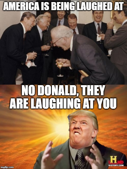 AMERICA IS BEING LAUGHED AT; NO DONALD, THEY ARE LAUGHING AT YOU | image tagged in memes,laughing men in suits,trump ancient aliens | made w/ Imgflip meme maker