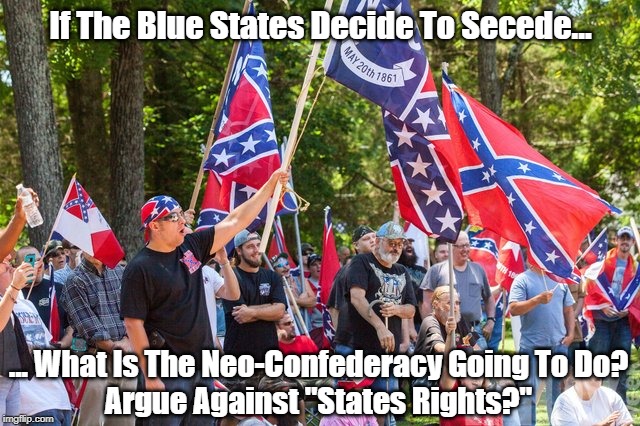 If The Blue States Decide To Secede... ... What Is The Neo-Confederacy Going To Do?
Argue Against "States Rights?" | made w/ Imgflip meme maker