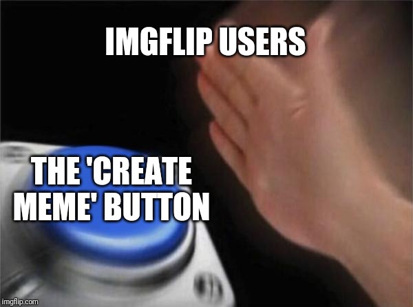 Blank Nut Button | IMGFLIP USERS; THE 'CREATE MEME' BUTTON | image tagged in memes,blank nut button | made w/ Imgflip meme maker