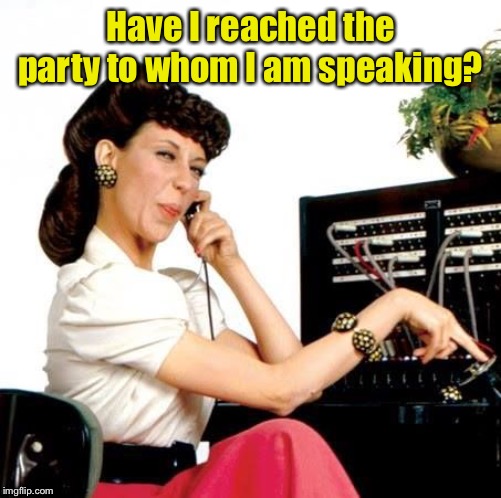 Ernestine Telephone operator | Have I reached the party to whom I am speaking? | image tagged in ernestine telephone operator | made w/ Imgflip meme maker