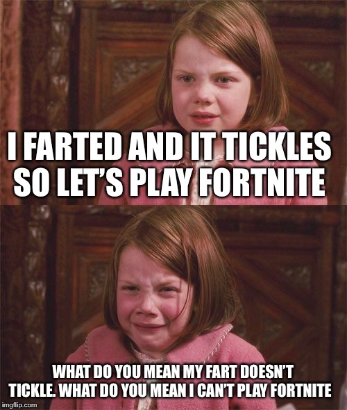 I wouldn't lie about this | I FARTED AND IT TICKLES SO LET’S PLAY FORTNITE; WHAT DO YOU MEAN MY FART DOESN’T TICKLE. WHAT DO YOU MEAN I CAN’T PLAY FORTNITE | image tagged in i wouldn't lie about this | made w/ Imgflip meme maker