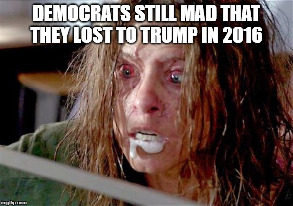 DEMOCRATS STILL MAD THAT THEY LOST TO TRUMP IN 2016 | made w/ Imgflip meme maker