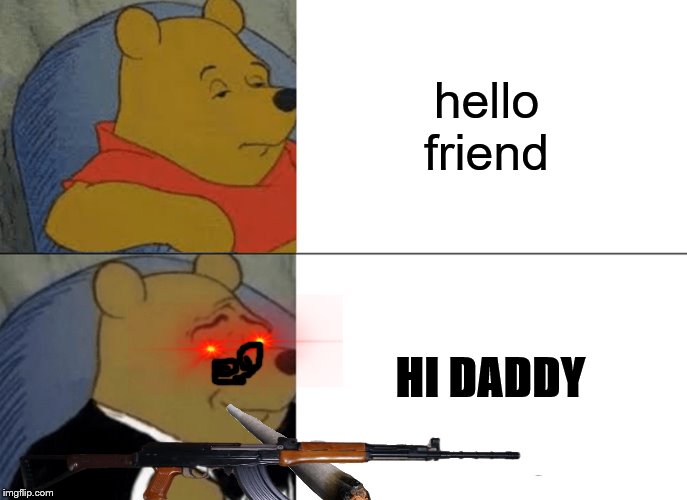 Tuxedo Winnie The Pooh Meme | hello friend; HI DADDY | image tagged in memes,tuxedo winnie the pooh | made w/ Imgflip meme maker