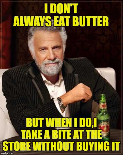 The Most Interesting Man In The World Meme | I DON'T ALWAYS EAT BUTTER BUT WHEN I DO,I TAKE A BITE AT THE STORE WITHOUT BUYING IT | image tagged in memes,the most interesting man in the world | made w/ Imgflip meme maker