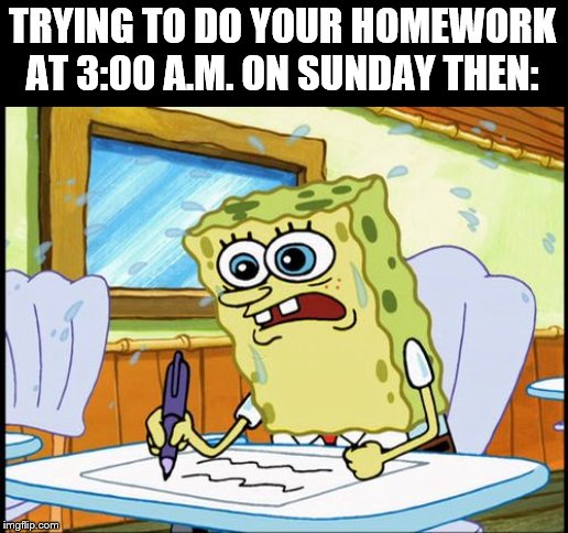 What I learned in boating school is | TRYING TO DO YOUR HOMEWORK AT 3:00 A.M. ON SUNDAY THEN: | image tagged in what i learned in boating school is | made w/ Imgflip meme maker
