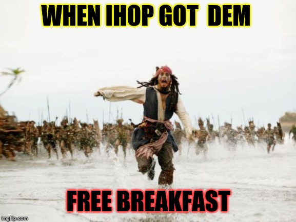Jack Sparrow Being Chased | WHEN IHOP GOT  DEM; FREE BREAKFAST | image tagged in memes,jack sparrow being chased | made w/ Imgflip meme maker