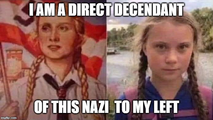 Greta | I AM A DIRECT DECENDANT; OF THIS NAZI  TO MY LEFT | image tagged in greta | made w/ Imgflip meme maker