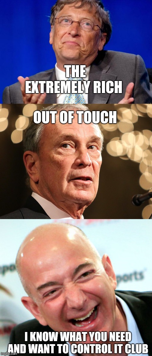 THE EXTREMELY RICH; OUT OF TOUCH; I KNOW WHAT YOU NEED AND WANT TO CONTROL IT CLUB | image tagged in bill gates,michael bloomberg,jeff bezos laughing | made w/ Imgflip meme maker