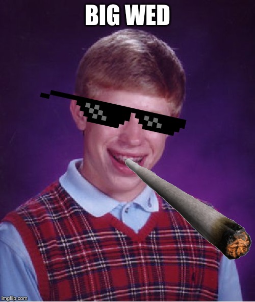 Bad Luck Brian | BIG WED | image tagged in memes,bad luck brian | made w/ Imgflip meme maker