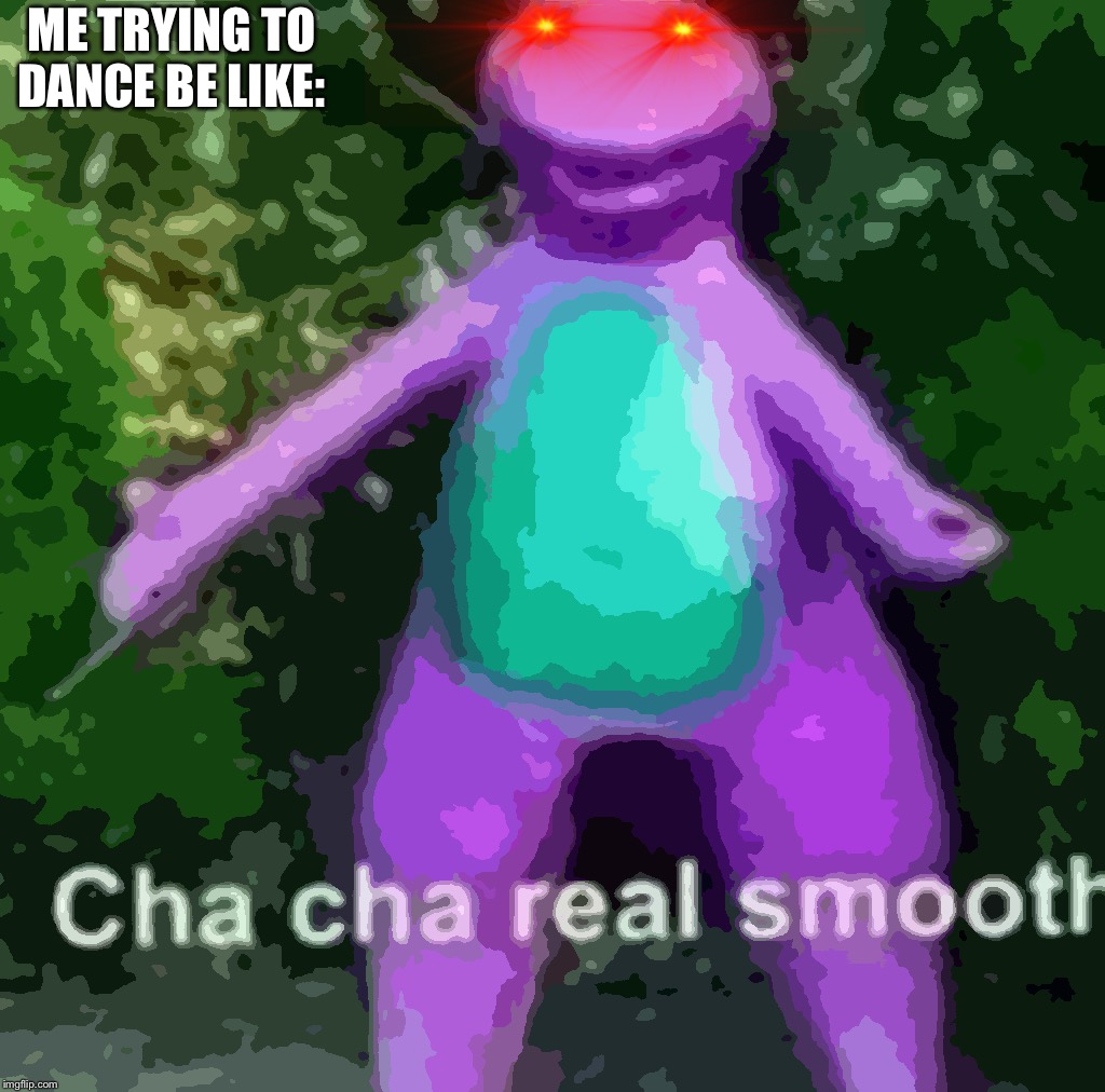 Cha Cha Real Smooth | ME TRYING TO DANCE BE LIKE: | image tagged in cha cha real smooth | made w/ Imgflip meme maker