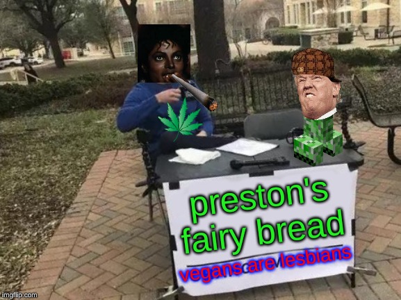 Change My Mind Meme | preston's
fairy bread; vegans are lesbians | image tagged in memes,change my mind | made w/ Imgflip meme maker
