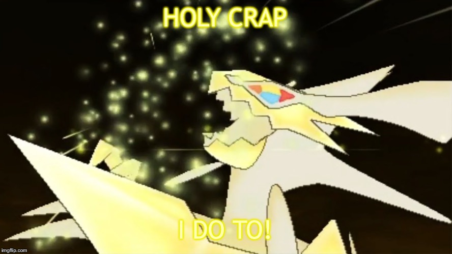 Angry necrozma | HOLY CRAP I DO TO! | image tagged in angry necrozma | made w/ Imgflip meme maker
