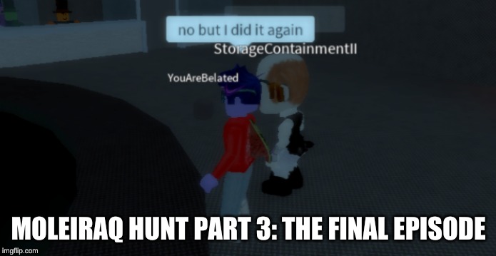 *I friend requested him* I also told him to go make out with a chair but I don't have any screenshots of that :( | MOLEIRAQ HUNT PART 3: THE FINAL EPISODE | image tagged in roblox,memes,myth | made w/ Imgflip meme maker