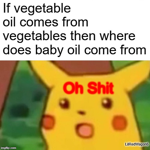 Surprised Pikachu | If vegetable oil comes from vegetables then where does baby oil come from; Oh Shit; LilRedWagon6 | image tagged in memes,surprised pikachu,funny memes | made w/ Imgflip meme maker