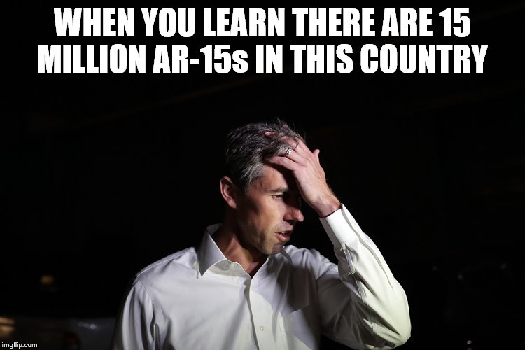 Sad Beto O'Rourke | WHEN YOU LEARN THERE ARE 15 MILLION AR-15s IN THIS COUNTRY | image tagged in sad beto o'rourke | made w/ Imgflip meme maker