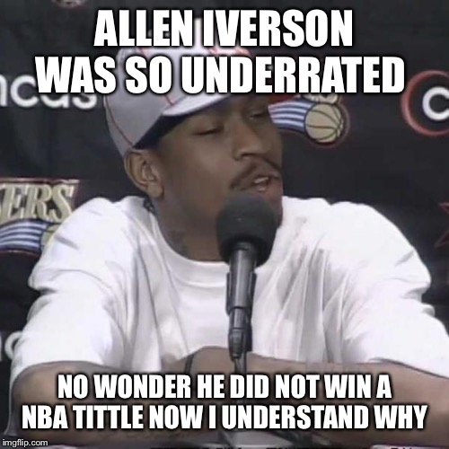 Allen Iverson Practice | ALLEN IVERSON WAS SO UNDERRATED; NO WONDER HE DID NOT WIN A NBA TITTLE NOW I UNDERSTAND WHY | image tagged in allen iverson practice | made w/ Imgflip meme maker