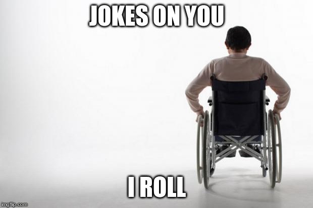 wheelchair | JOKES ON YOU I ROLL | image tagged in wheelchair | made w/ Imgflip meme maker