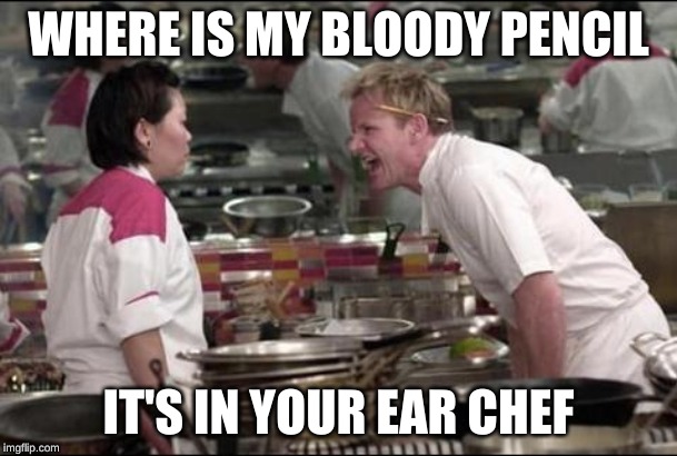 Angry Chef Gordon Ramsay | WHERE IS MY BLOODY PENCIL; IT'S IN YOUR EAR CHEF | image tagged in memes,angry chef gordon ramsay | made w/ Imgflip meme maker