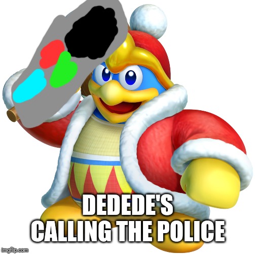 King dedede | DEDEDE'S CALLING THE POLICE | image tagged in king dedede | made w/ Imgflip meme maker