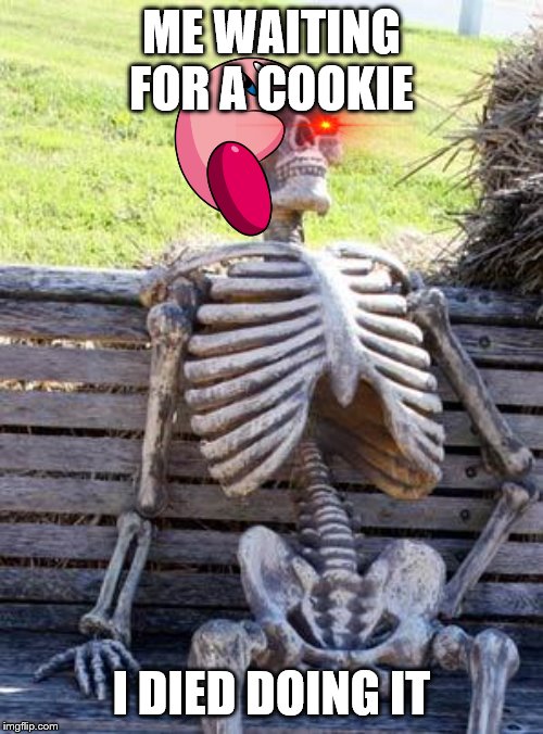 Waiting Skeleton | ME WAITING FOR A COOKIE; I DIED DOING IT | image tagged in memes,waiting skeleton | made w/ Imgflip meme maker