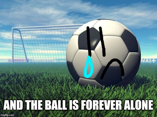 Soccer | AND THE BALL IS FOREVER ALONE | image tagged in soccer | made w/ Imgflip meme maker