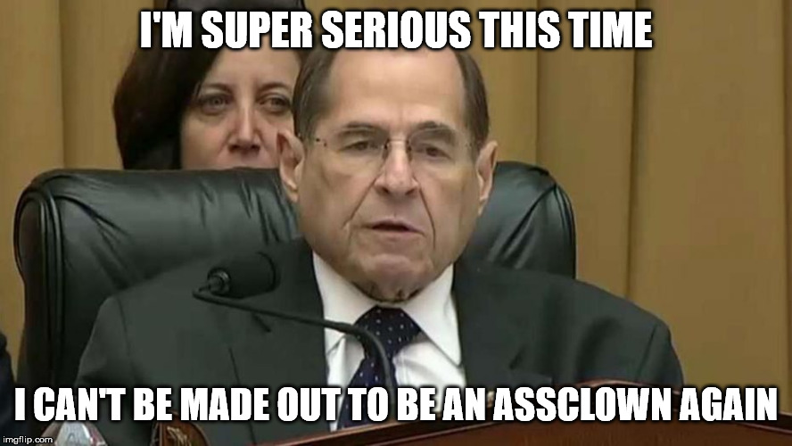 Rep. Jerry Nadler | I'M SUPER SERIOUS THIS TIME; I CAN'T BE MADE OUT TO BE AN ASSCLOWN AGAIN | image tagged in rep jerry nadler | made w/ Imgflip meme maker