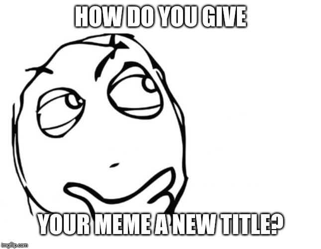 hmmm | HOW DO YOU GIVE; YOUR MEME A NEW TITLE? | image tagged in hmmm | made w/ Imgflip meme maker