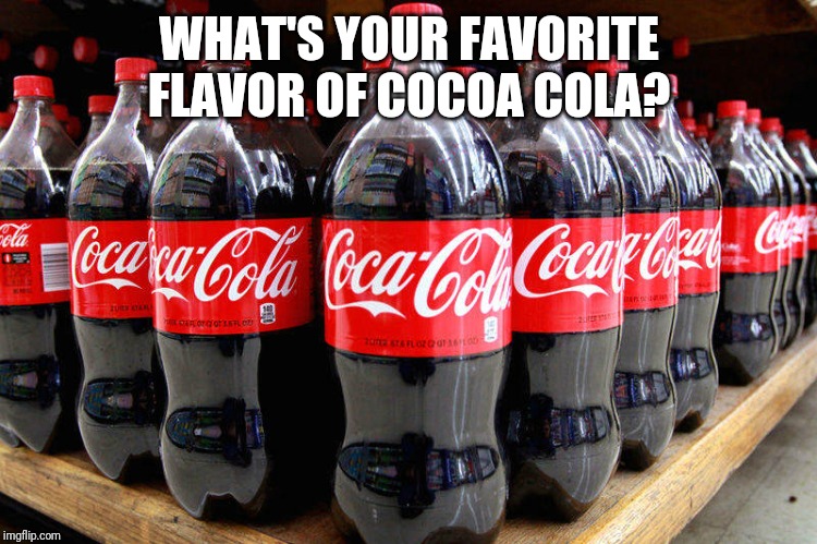 coca-cola | WHAT'S YOUR FAVORITE FLAVOR OF COCOA COLA? | image tagged in coca-cola,memes | made w/ Imgflip meme maker