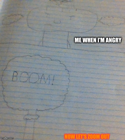 anger management needed | ME WHEN I'M ANGRY; NOW LET'S ZOOM OUT | image tagged in anger management needed | made w/ Imgflip meme maker