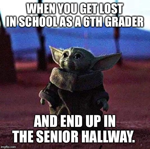 Baby Yoda | WHEN YOU GET LOST IN SCHOOL AS A 6TH GRADER; AND END UP IN THE SENIOR HALLWAY. | image tagged in baby yoda | made w/ Imgflip meme maker