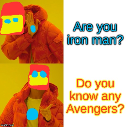 Drake Hotline Bling |  Are you iron man? Do you know any Avengers? | image tagged in memes,drake hotline bling | made w/ Imgflip meme maker