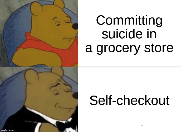 Tuxedo Winnie The Pooh | Committing suicide in a grocery store; Self-checkout | image tagged in memes,tuxedo winnie the pooh | made w/ Imgflip meme maker