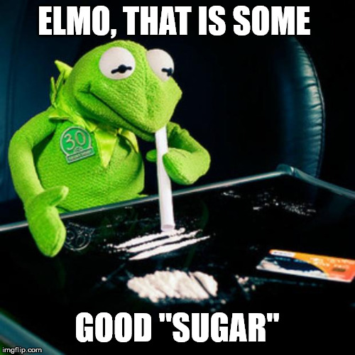 kermit coke | ELMO, THAT IS SOME; GOOD "SUGAR" | image tagged in kermit coke | made w/ Imgflip meme maker