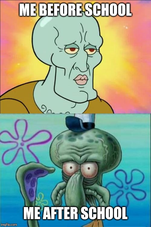 Squidward | ME BEFORE SCHOOL; ME AFTER SCHOOL | image tagged in memes,squidward | made w/ Imgflip meme maker