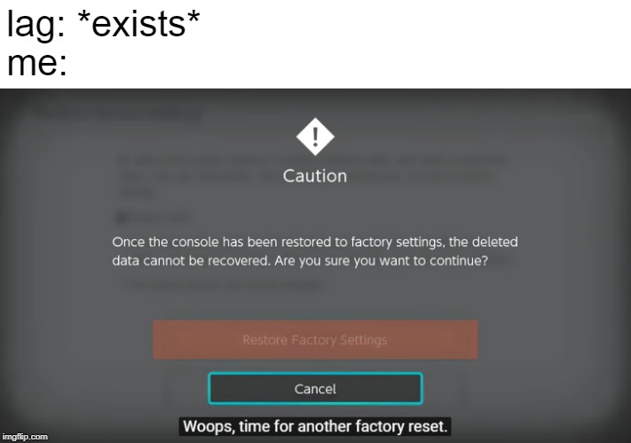Whoops, time for another factory reset | lag: *exists*
me: | image tagged in whoops time for another factory reset | made w/ Imgflip meme maker