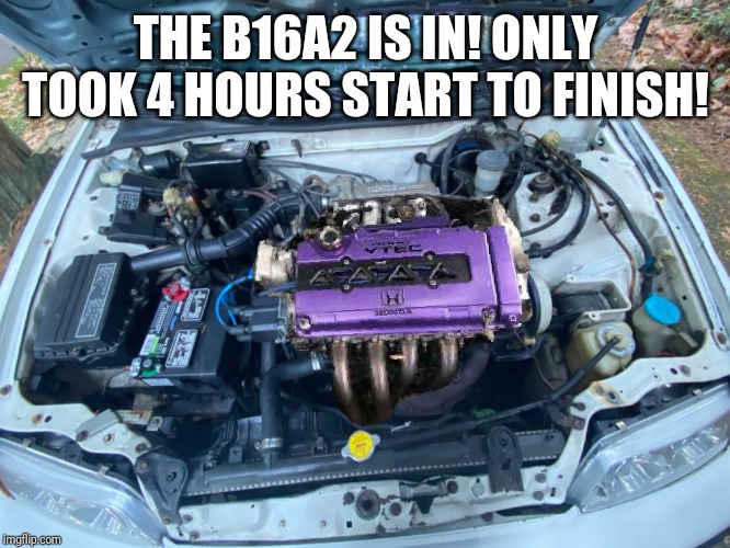 Keep dreamin kid | THE B16A2 IS IN! ONLY TOOK 4 HOURS START TO FINISH! | image tagged in engine,honda | made w/ Imgflip meme maker