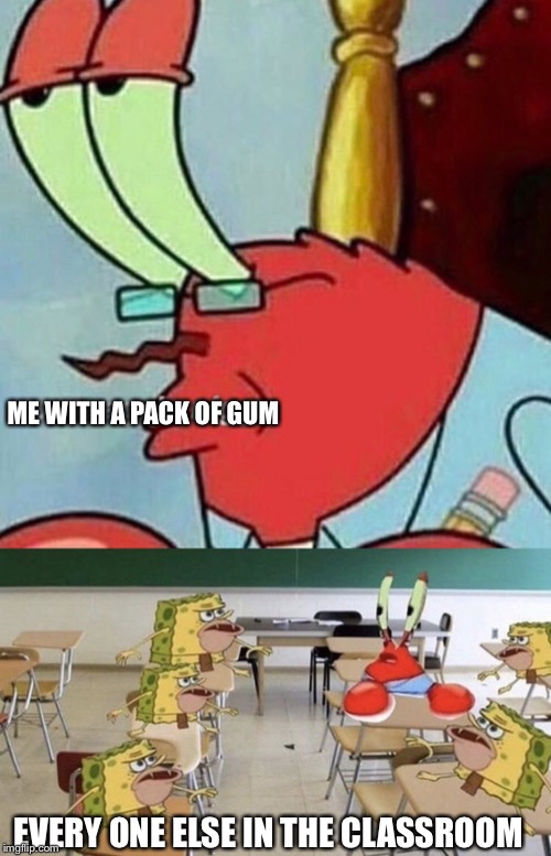 ME WITH A PACK OF GUM EVERY ONE ELSE IN THE CLASSROOM | image tagged in are you feelin it mr krabs | made w/ Imgflip meme maker