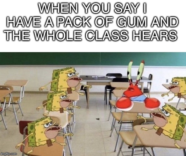 WHEN YOU SAY I HAVE A PACK OF GUM AND THE WHOLE CLASS HEARS | image tagged in spongegar,gum,memes,funny | made w/ Imgflip meme maker