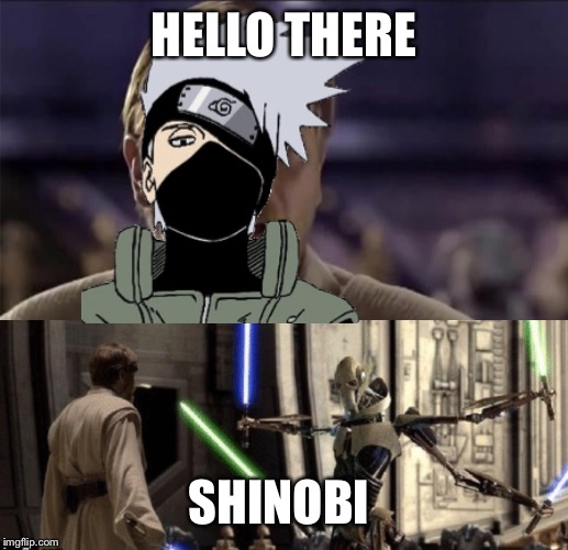 General Shinobi | HELLO THERE; SHINOBI | image tagged in star wars,naruto,obi wan kenobi,kakashi,general grievous | made w/ Imgflip meme maker