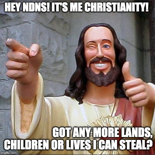 Buddy Christ | HEY NDNS! IT'S ME CHRISTIANITY! GOT ANY MORE LANDS, CHILDREN OR LIVES I CAN STEAL? | image tagged in memes,buddy christ | made w/ Imgflip meme maker